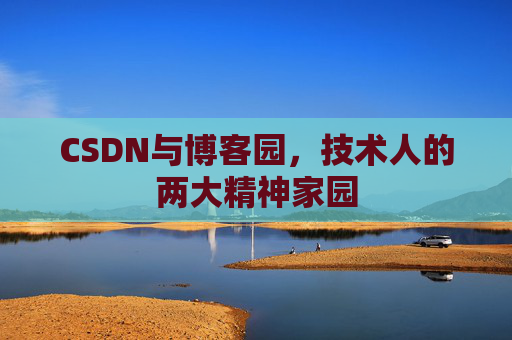 CSDN与博客园,技术人的两大精神家园 CSDN与博客园,技术人的两大精神家园