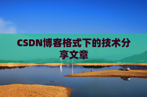 CSDN博客格式下的技术分享文章